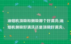 油烟机顶吸和侧吸哪个好清洗(油烟机侧吸好清洗还是顶吸好清洗)