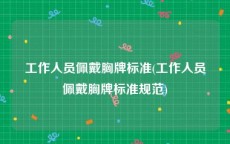 工作人员佩戴胸牌标准(工作人员佩戴胸牌标准规范)