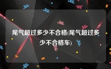 尾气超过多少不合格(尾气超过多少不合格车)