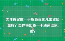 美体裤定做一手货源在哪儿出货质量好？美体裤出货一手通道谁家强？