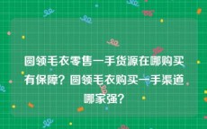 圆领毛衣零售一手货源在哪购买有保障？圆领毛衣购买一手渠道哪家强？