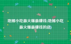 地摊小吃最火爆最赚钱(地摊小吃最火爆最赚钱的店)