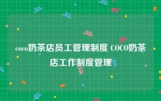 coco奶茶店员工管理制度 COCO奶茶店工作制度管理
