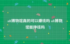 nft博物馆真的可以赚钱吗 nft博物馆能挣钱吗