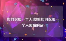 如何说服一个人离婚(如何说服一个人离婚的话)