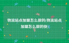 物流站点加盟怎么做的(物流站点加盟怎么做的快)