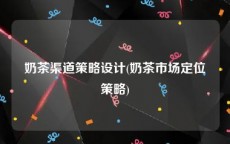 奶茶渠道策略设计(奶茶市场定位策略)