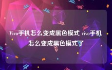 Vivo手机怎么变成黑色模式 vivo手机怎么变成黑色模式了