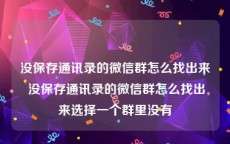 没保存通讯录的微信群怎么找出来 没保存通讯录的微信群怎么找出来选择一个群里没有
