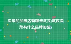 卖菜的加盟店有哪些武汉(武汉卖菜有什么品牌加盟)
