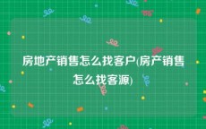房地产销售怎么找客户(房产销售怎么找客源)