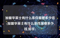 加盟华莱士有什么条件需要多少钱(加盟华莱士有什么条件需要多少钱,知乎)