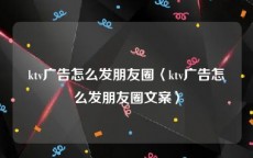 ktv广告怎么发朋友圈〈ktv广告怎么发朋友圈文案〉