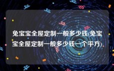 兔宝宝全屋定制一般多少钱(兔宝宝全屋定制一般多少钱一个平方)