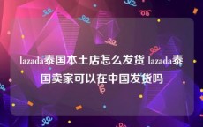 lazada泰国本土店怎么发货 lazada泰国卖家可以在中国发货吗