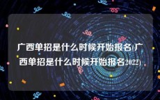 广西单招是什么时候开始报名(广西单招是什么时候开始报名2022)