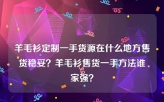 羊毛衫定制一手货源在什么地方售货稳妥？羊毛衫售货一手方法谁家强？