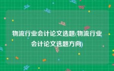 物流行业会计论文选题(物流行业会计论文选题方向)