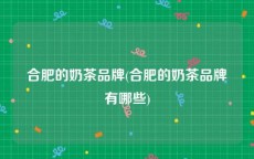 合肥的奶茶品牌(合肥的奶茶品牌有哪些)