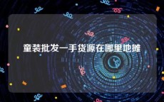 童装批发一手货源在哪里地摊