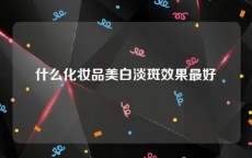什么化妆品美白淡斑效果最好