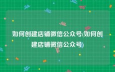 如何创建店铺微信公众号(如何创建店铺微信公众号)