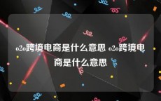 o2o跨境电商是什么意思 o2o跨境电商是什么意思