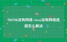 TIKTOK没有网络 tiktok没有网络连接怎么解决