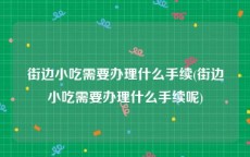 街边小吃需要办理什么手续(街边小吃需要办理什么手续呢)