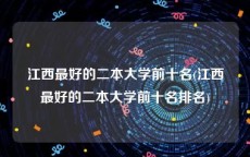 江西最好的二本大学前十名(江西最好的二本大学前十名排名)