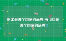 飘柔是哪个国家的品牌(海飞丝是哪个国家的品牌)