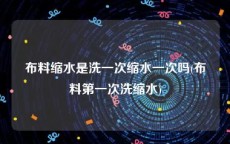 布料缩水是洗一次缩水一次吗(布料第一次洗缩水)