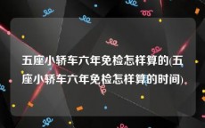 五座小轿车六年免检怎样算的(五座小轿车六年免检怎样算的时间)