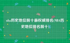 nba历史地位前十最权威排名(NBA历史地位排名前十)