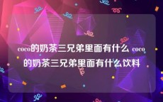 coco的奶茶三兄弟里面有什么 coco的奶茶三兄弟里面有什么饮料