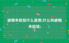 逾期未检验什么意思(什么叫逾期未检验)
