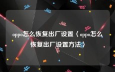 oppo怎么恢复出厂设置〈oppo怎么恢复出厂设置方法〉