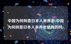 中国为何同意日本人来养老(中国为何同意日本人来养老是真的吗)