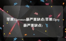 苹果13promax最严重缺点(苹果13pro最严重缺点)