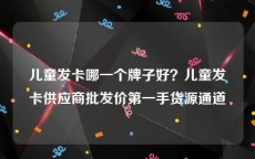 儿童发卡哪一个牌子好？儿童发卡供应商批发价第一手货源通道