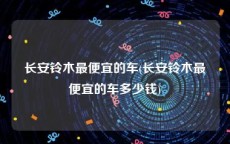 长安铃木最便宜的车(长安铃木最便宜的车多少钱)