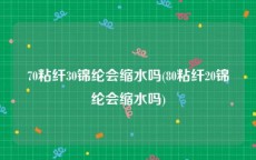 70粘纤30锦纶会缩水吗(80粘纤20锦纶会缩水吗)