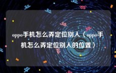 oppo手机怎么弄定位别人〈oppo手机怎么弄定位别人的位置〉