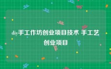 diy手工作坊创业项目技术 手工艺创业项目