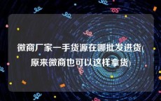 微商厂家一手货源在哪批发进货(原来微商也可以这样拿货)