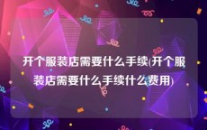 开个服装店需要什么手续(开个服装店需要什么手续什么费用)