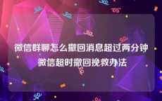 微信群聊怎么撤回消息超过两分钟 微信超时撤回挽救办法