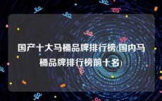 国产十大马桶品牌排行榜(国内马桶品牌排行榜前十名)