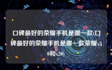 口碑最好的荣耀手机是哪一款(口碑最好的荣耀手机是哪一款荣耀x30和x20)
