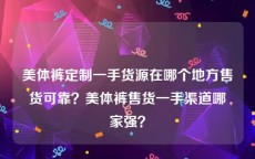 美体裤定制一手货源在哪个地方售货可靠？美体裤售货一手渠道哪家强？